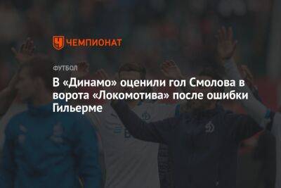 В «Динамо» оценили гол Смолова в ворота «Локомотива» после ошибки Гильерме