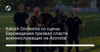 Kalush Orchestra со сцены Евровидения призвал спасти военнослужащих на Azovstal