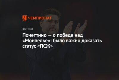 Почеттино — о победе над «Монпелье»: было важно доказать статус «ПСЖ»