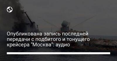 Опубликована запись последней передачи с подбитого и тонущего крейсера "Москва": аудио