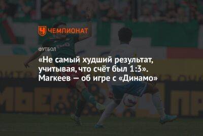 «Не самый худший результат, учитывая, что счёт был 1:3». Магкеев — об игре с «Динамо»