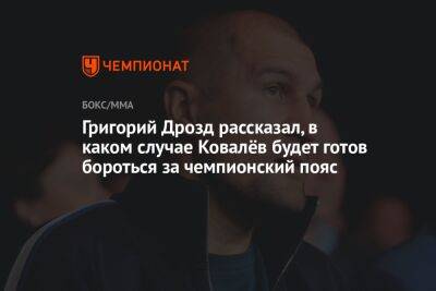Григорий Дрозд рассказал, в каком случае Ковалёв будет готов бороться за чемпионский пояс