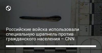 Российские войска использовали специальную шрапнель против гражданского населения – CNN