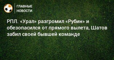 РПЛ. «Урал» разгромил «Рубин» и обезопасился от прямого вылета, Шатов забил своей бывшей команде