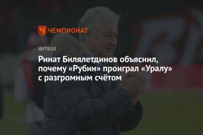 Ринат Билялетдинов объяснил, почему «Рубин» проиграл «Уралу» с разгромным счётом