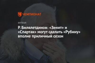 Р. Билялетдинов: «Зенит» и «Спартак» могут сделать «Рубину» вполне приличный сезон
