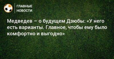 Медведев – о будущем Дзюбы: «У него есть варианты. Главное, чтобы ему было комфортно и выгодно»