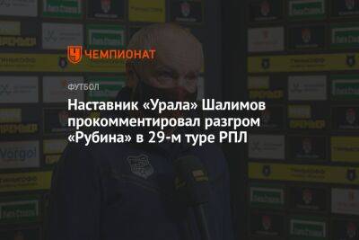 Наставник «Урала» Шалимов прокомментировал разгром «Рубина» в 29-м туре РПЛ