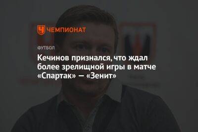 Кечинов признался, что ждал более зрелищной игры в матче «Спартак» — «Зенит»