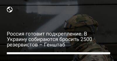 Россия готовит подкрепление. В Украину собираются бросить 2500 резервистов – Генштаб