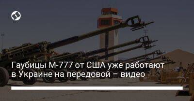 Гаубицы М-777 от США уже работают в Украине на передовой – видео