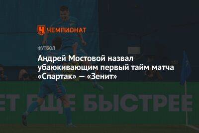 Андрей Мостовой назвал убаюкивающим первый тайм матча «Спартак» — «Зенит»