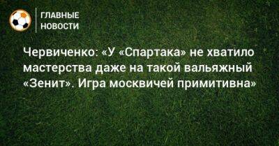 Червиченко: «У «Спартака» не хватило мастерства даже на такой вальяжный «Зенит». Игра москвичей примитивна»