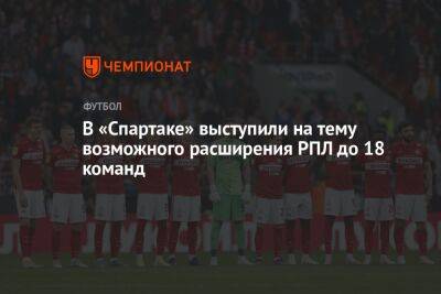 В «Спартаке» выступили на тему возможного расширения РПЛ до 18 команд
