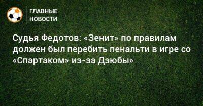 Судья Федотов: «Зенит» по правилам должен был перебить пенальти в игре со «Спартаком» из-за Дзюбы»