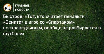 Быстров: «Тот, кто считает пенальти «Зенита» в игре со «Спартаком» несправедливым, вообще не разбирается в футболе»