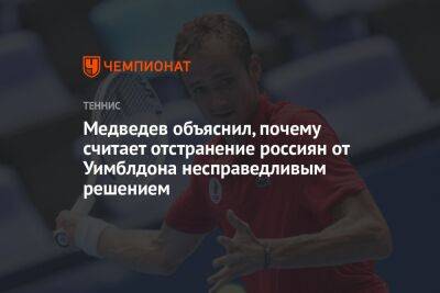 Медведев объяснил, почему считает отстранение россиян от Уимблдона несправедливым решением