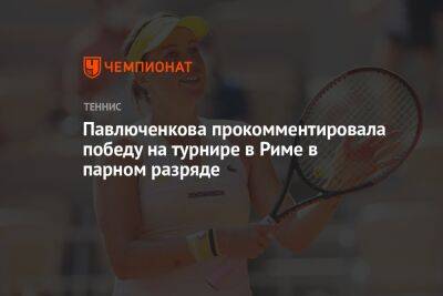 Павлюченкова прокомментировала победу на турнире в Риме в парном разряде