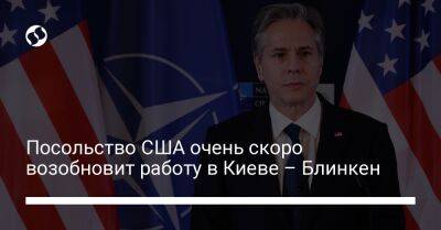 Посольство США очень скоро возобновит работу в Киеве – Блинкен