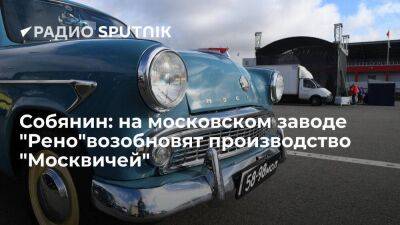 Собянин: завод "Рено" перейдет на баланс Москвы, там возобновится производство легковых автомобилей под брендом "Москвич"