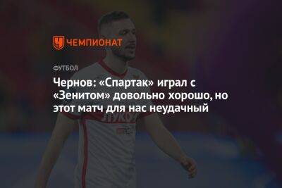Чернов: «Спартак» играл с «Зенитом» довольно хорошо, но этот матч для нас неудачный