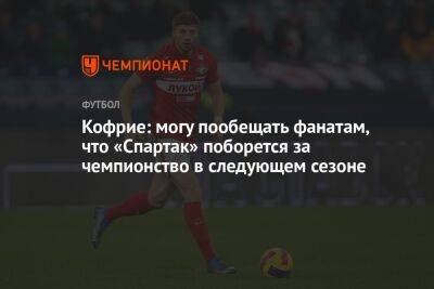 Кофрие: могу пообещать фанатам, что «Спартак» поборется за чемпионство в следующем сезоне