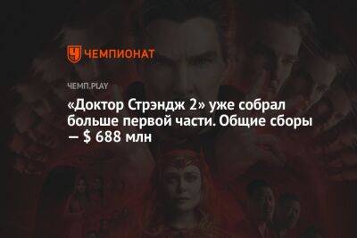 «Доктор Стрэндж 2» уже собрал больше первой части. Общие сборы — $ 688 млн