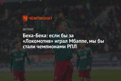 Бека-Бека: если бы за «Локомотив» играл Мбаппе, мы бы стали чемпионами РПЛ