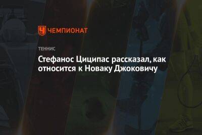 Стефанос Циципас рассказал, как относится к Новаку Джоковичу