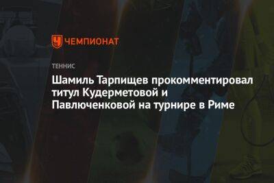 Шамиль Тарпищев прокомментировал титул Кудерметовой и Павлюченковой на турнире в Риме