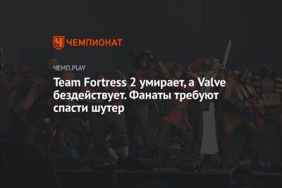 Team Fortress 2 умирает, а Valve бездействует. Фанаты требуют спасти шутер