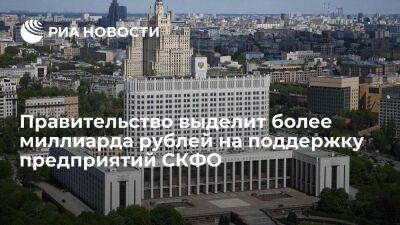 Правительство дополнительно направит более миллиарда рублей на поддержку предприятий СКФО