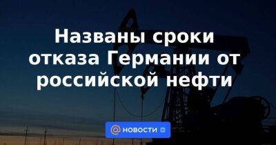 Названы сроки отказа Германии от российской нефти