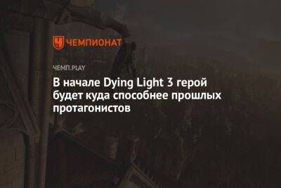 В начале Dying Light 3 герой будет куда способнее прошлых протагонистов