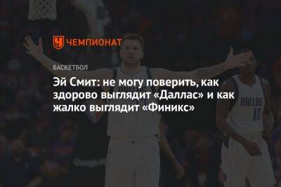 Эй Смит: не могу поверить, как здорово выглядит «Даллас» и как жалко выглядит «Финикс»