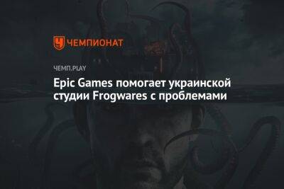 Epic Games помогает украинской студии Frogwares с проблемами