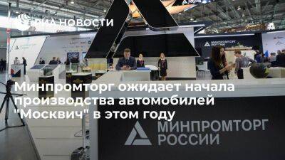Минпромторг ожидает начала производства автомобилей "Москвич" в этом году
