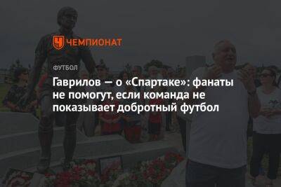Гаврилов — о «Спартаке»: фанаты не помогут, если команда не показывает добротный футбол