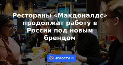 Рестораны «Макдоналдс» продолжат работу в России под новым брендом