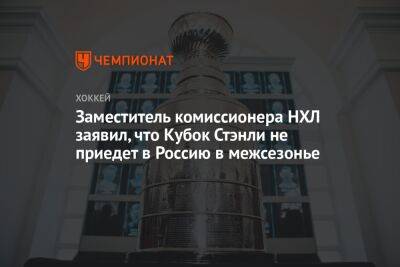 Заместитель комиссионера НХЛ заявил, что Кубок Стэнли не приедет в Россию в межсезонье