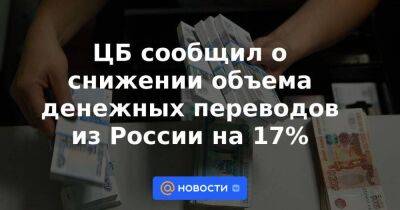ЦБ сообщил о снижении объема денежных переводов из России на 17%