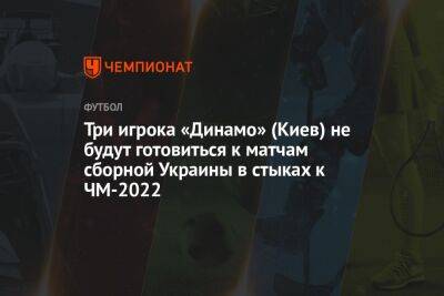 Три игрока «Динамо» (Киев) не будут готовиться к матчам сборной Украины в стыках к ЧМ-2022