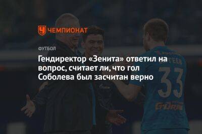 Гендиректор «Зенита» ответил на вопрос, считает ли, что гол Соболева был засчитан верно