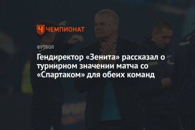 Гендиректор «Зенита» рассказал о турнирном значении матча со «Спартаком» для обеих команд