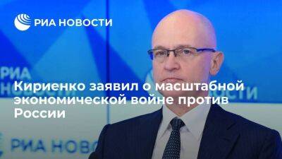 Кириенко заявил, что такого количества санкций против России не было никогда