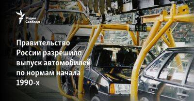 Правительство России разрешило выпуск автомобилей по нормам начала 1990-х