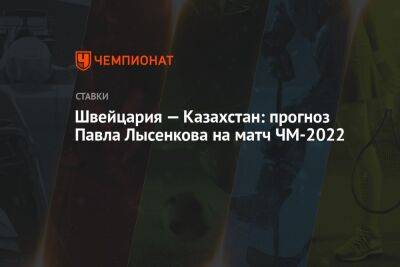 Швейцария — Казахстан: прогноз Павла Лысенкова на матч ЧМ-2022