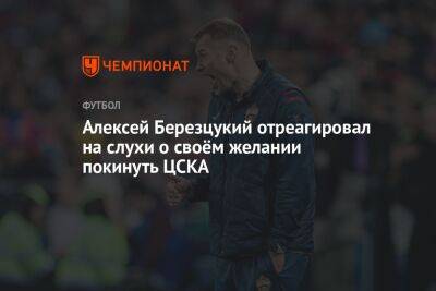Алексей Березцукий отреагировал на слухи о своём желании покинуть ЦСКА