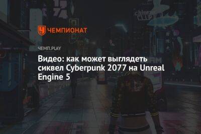 Видео: как может выглядеть сиквел Cyberpunk 2077 на Unreal Engine 5