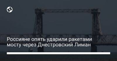 Россияне опять ударили ракетами мосту через Днестровский Лиман